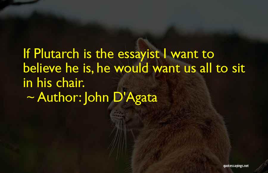 John D'Agata Quotes: If Plutarch Is The Essayist I Want To Believe He Is, He Would Want Us All To Sit In His