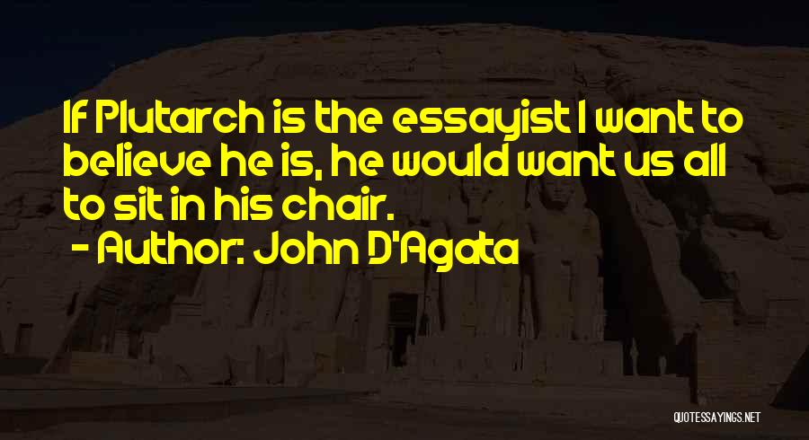 John D'Agata Quotes: If Plutarch Is The Essayist I Want To Believe He Is, He Would Want Us All To Sit In His