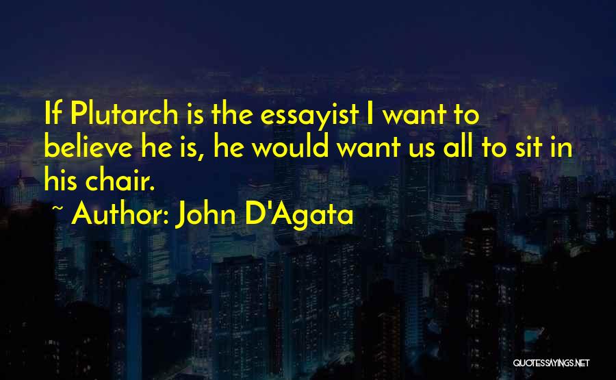 John D'Agata Quotes: If Plutarch Is The Essayist I Want To Believe He Is, He Would Want Us All To Sit In His