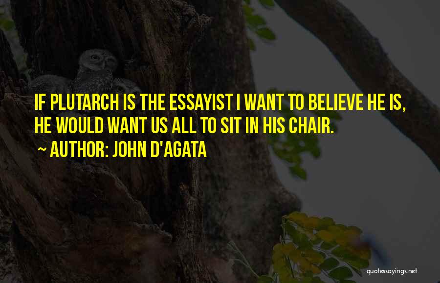 John D'Agata Quotes: If Plutarch Is The Essayist I Want To Believe He Is, He Would Want Us All To Sit In His