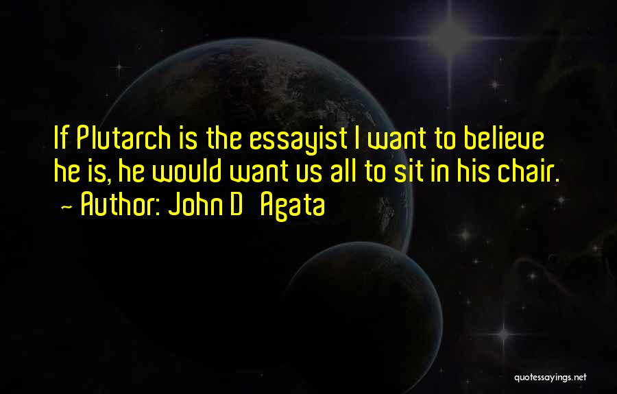 John D'Agata Quotes: If Plutarch Is The Essayist I Want To Believe He Is, He Would Want Us All To Sit In His