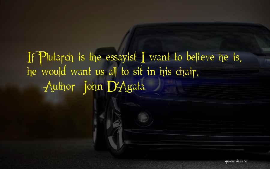 John D'Agata Quotes: If Plutarch Is The Essayist I Want To Believe He Is, He Would Want Us All To Sit In His