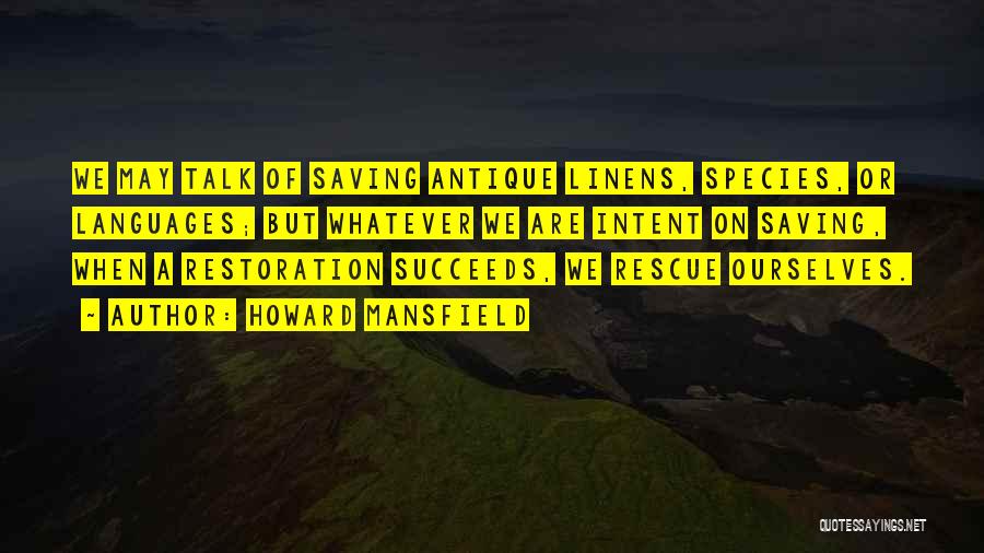 Howard Mansfield Quotes: We May Talk Of Saving Antique Linens, Species, Or Languages; But Whatever We Are Intent On Saving, When A Restoration