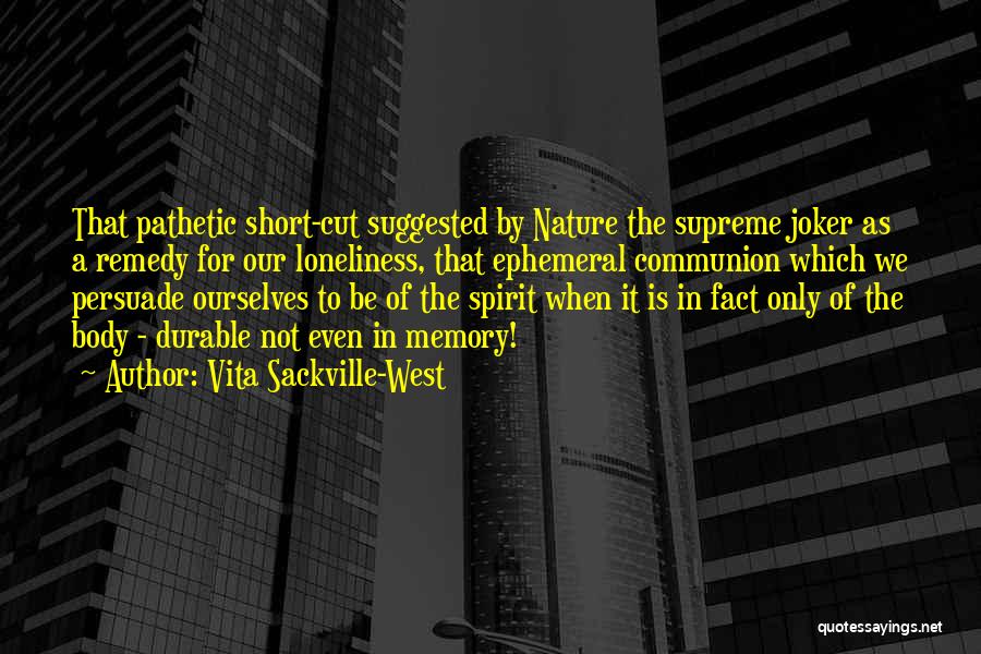 Vita Sackville-West Quotes: That Pathetic Short-cut Suggested By Nature The Supreme Joker As A Remedy For Our Loneliness, That Ephemeral Communion Which We