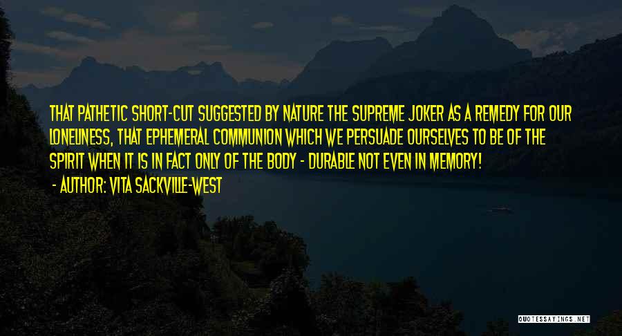 Vita Sackville-West Quotes: That Pathetic Short-cut Suggested By Nature The Supreme Joker As A Remedy For Our Loneliness, That Ephemeral Communion Which We