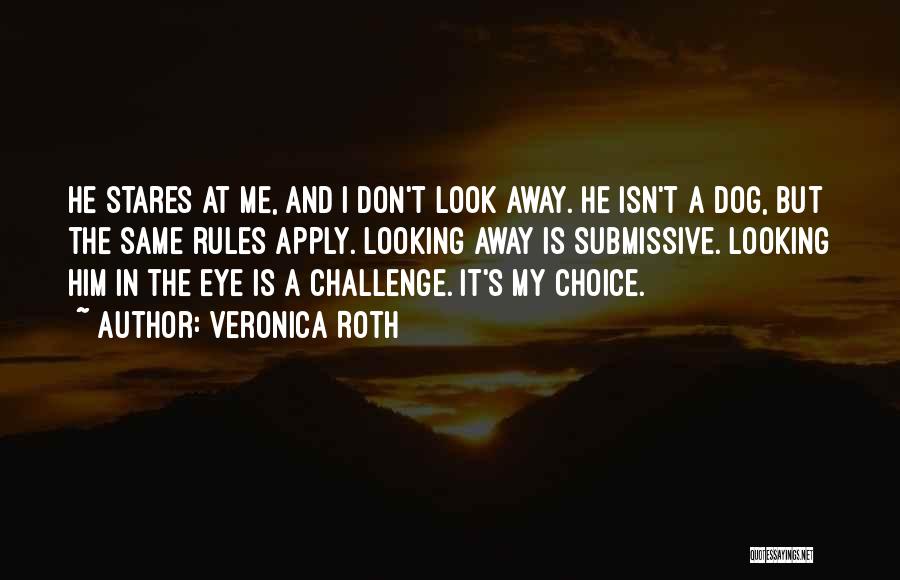 Veronica Roth Quotes: He Stares At Me, And I Don't Look Away. He Isn't A Dog, But The Same Rules Apply. Looking Away