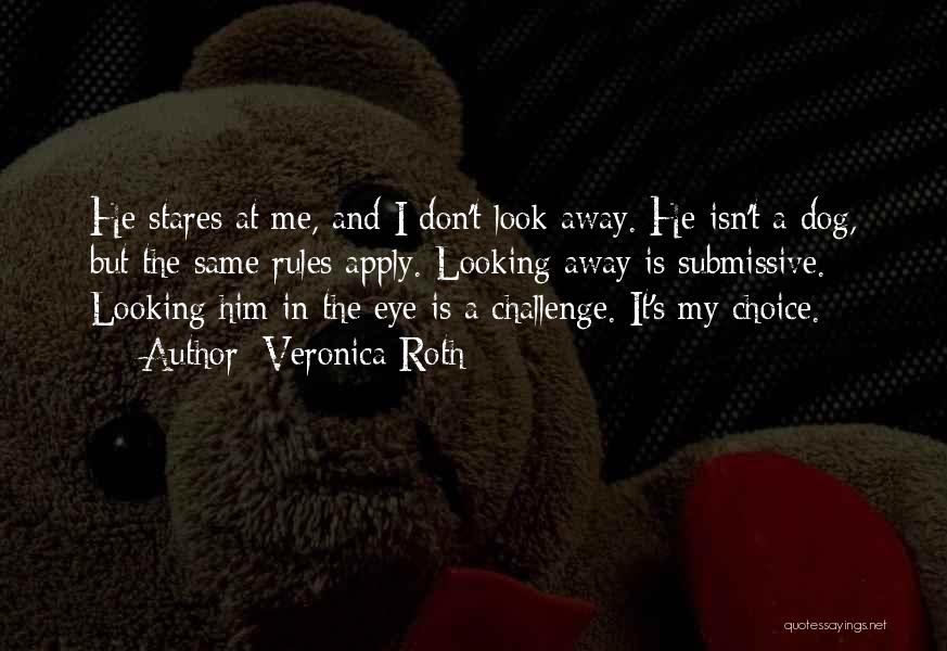 Veronica Roth Quotes: He Stares At Me, And I Don't Look Away. He Isn't A Dog, But The Same Rules Apply. Looking Away