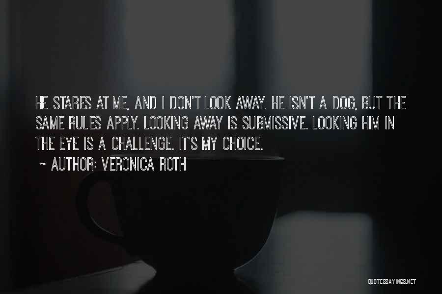 Veronica Roth Quotes: He Stares At Me, And I Don't Look Away. He Isn't A Dog, But The Same Rules Apply. Looking Away