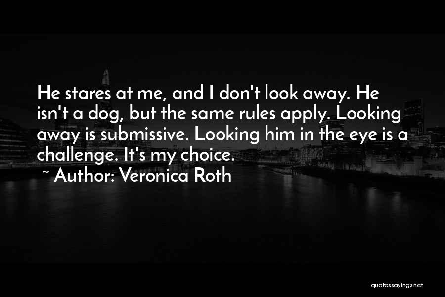 Veronica Roth Quotes: He Stares At Me, And I Don't Look Away. He Isn't A Dog, But The Same Rules Apply. Looking Away