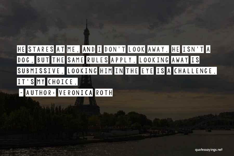 Veronica Roth Quotes: He Stares At Me, And I Don't Look Away. He Isn't A Dog, But The Same Rules Apply. Looking Away