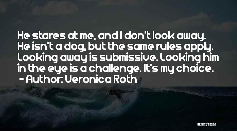 Veronica Roth Quotes: He Stares At Me, And I Don't Look Away. He Isn't A Dog, But The Same Rules Apply. Looking Away