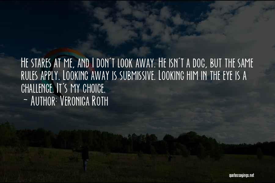 Veronica Roth Quotes: He Stares At Me, And I Don't Look Away. He Isn't A Dog, But The Same Rules Apply. Looking Away