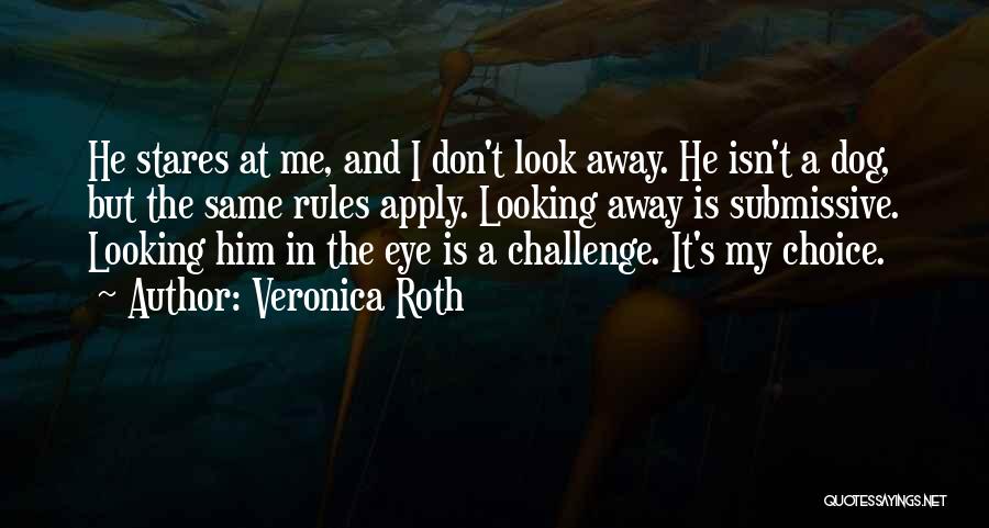 Veronica Roth Quotes: He Stares At Me, And I Don't Look Away. He Isn't A Dog, But The Same Rules Apply. Looking Away