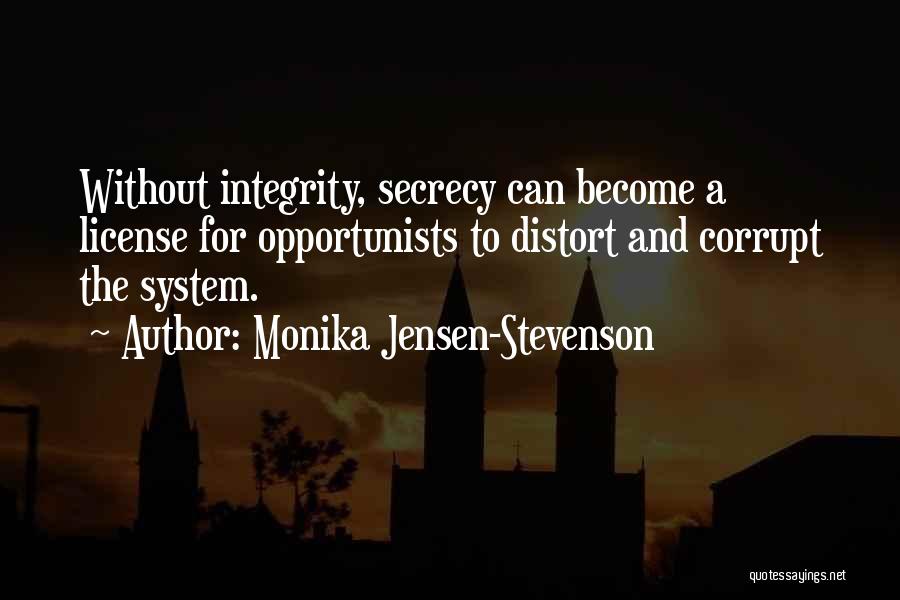 Monika Jensen-Stevenson Quotes: Without Integrity, Secrecy Can Become A License For Opportunists To Distort And Corrupt The System.