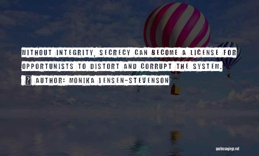 Monika Jensen-Stevenson Quotes: Without Integrity, Secrecy Can Become A License For Opportunists To Distort And Corrupt The System.