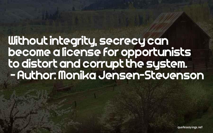 Monika Jensen-Stevenson Quotes: Without Integrity, Secrecy Can Become A License For Opportunists To Distort And Corrupt The System.