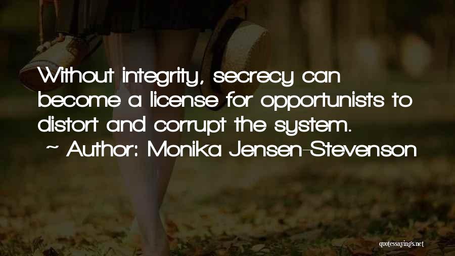 Monika Jensen-Stevenson Quotes: Without Integrity, Secrecy Can Become A License For Opportunists To Distort And Corrupt The System.