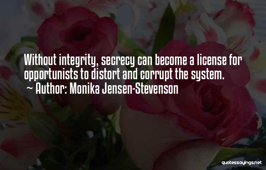 Monika Jensen-Stevenson Quotes: Without Integrity, Secrecy Can Become A License For Opportunists To Distort And Corrupt The System.