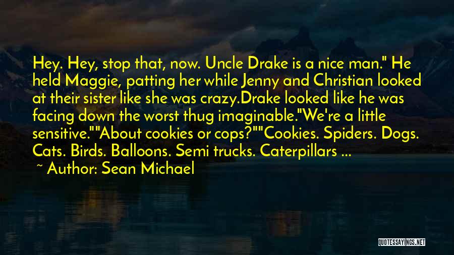 Sean Michael Quotes: Hey. Hey, Stop That, Now. Uncle Drake Is A Nice Man. He Held Maggie, Patting Her While Jenny And Christian