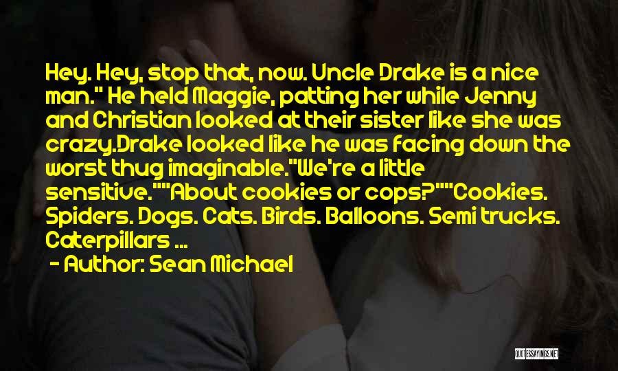 Sean Michael Quotes: Hey. Hey, Stop That, Now. Uncle Drake Is A Nice Man. He Held Maggie, Patting Her While Jenny And Christian