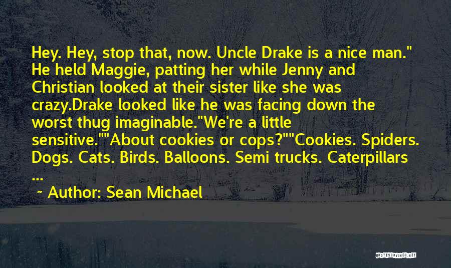Sean Michael Quotes: Hey. Hey, Stop That, Now. Uncle Drake Is A Nice Man. He Held Maggie, Patting Her While Jenny And Christian