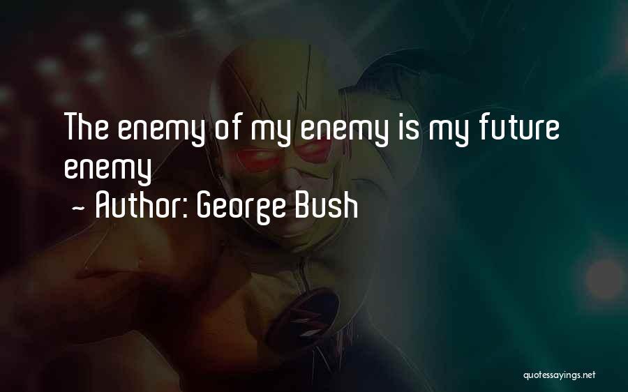 George Bush Quotes: The Enemy Of My Enemy Is My Future Enemy