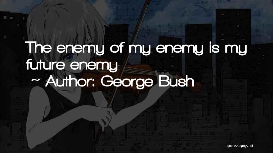 George Bush Quotes: The Enemy Of My Enemy Is My Future Enemy
