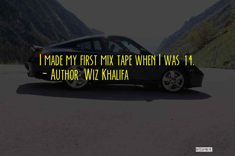 Wiz Khalifa Quotes: I Made My First Mix Tape When I Was 14.
