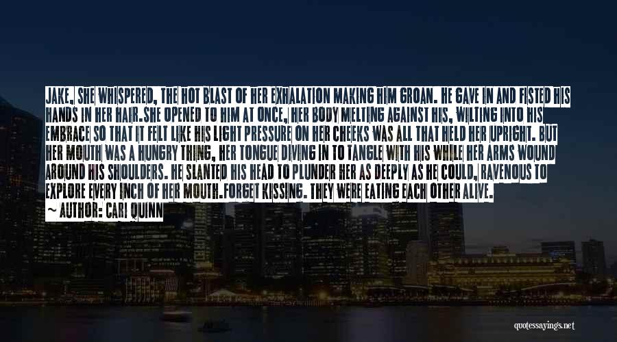 Cari Quinn Quotes: Jake, She Whispered, The Hot Blast Of Her Exhalation Making Him Groan. He Gave In And Fisted His Hands In