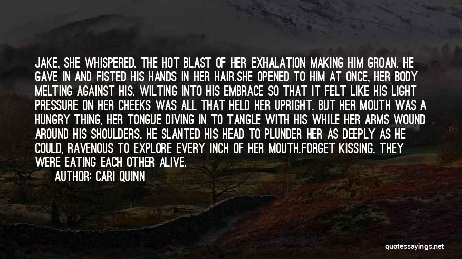 Cari Quinn Quotes: Jake, She Whispered, The Hot Blast Of Her Exhalation Making Him Groan. He Gave In And Fisted His Hands In