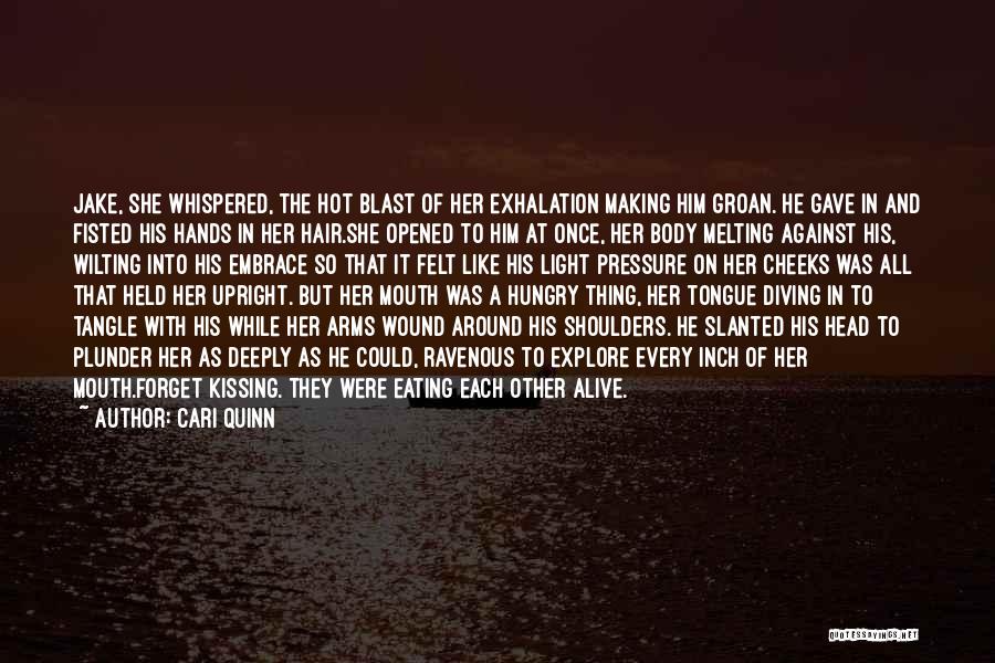 Cari Quinn Quotes: Jake, She Whispered, The Hot Blast Of Her Exhalation Making Him Groan. He Gave In And Fisted His Hands In