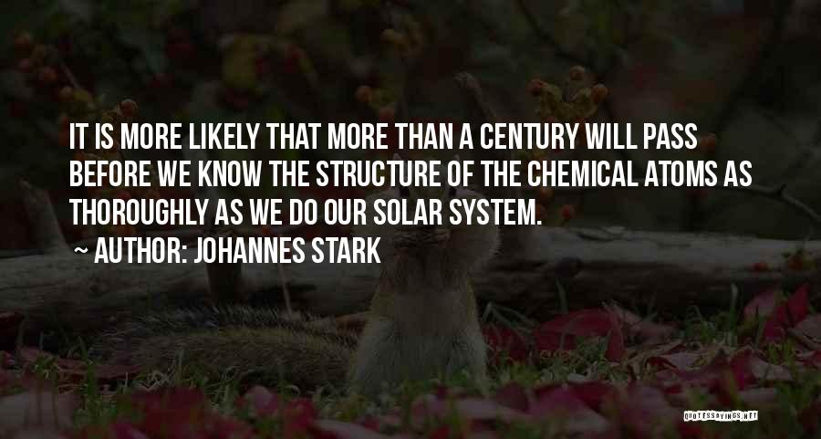 Johannes Stark Quotes: It Is More Likely That More Than A Century Will Pass Before We Know The Structure Of The Chemical Atoms