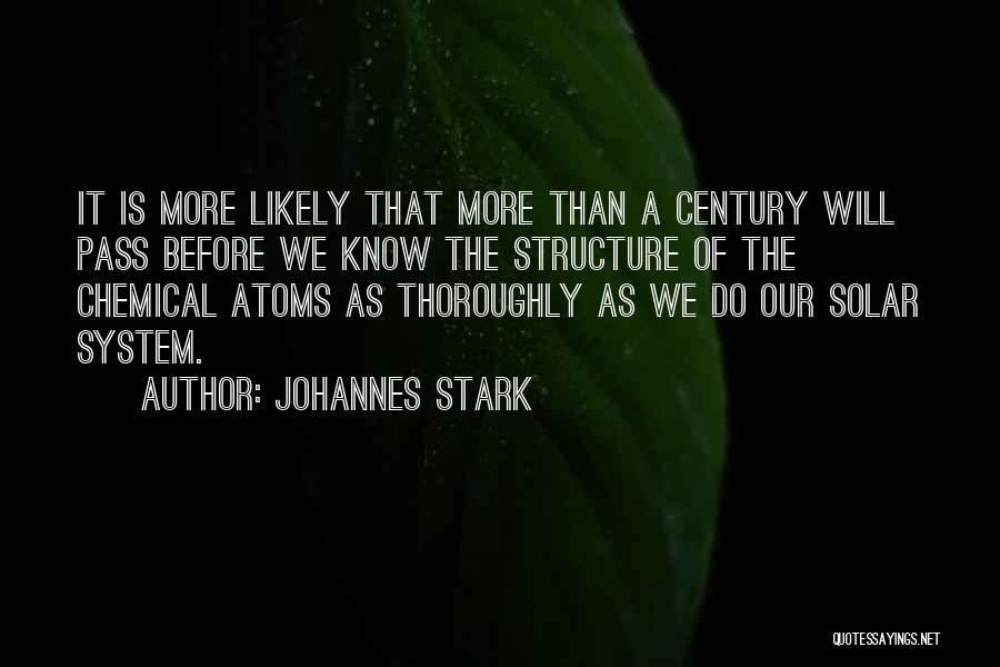 Johannes Stark Quotes: It Is More Likely That More Than A Century Will Pass Before We Know The Structure Of The Chemical Atoms
