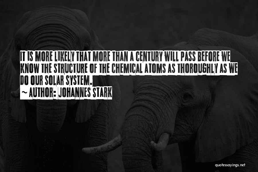 Johannes Stark Quotes: It Is More Likely That More Than A Century Will Pass Before We Know The Structure Of The Chemical Atoms