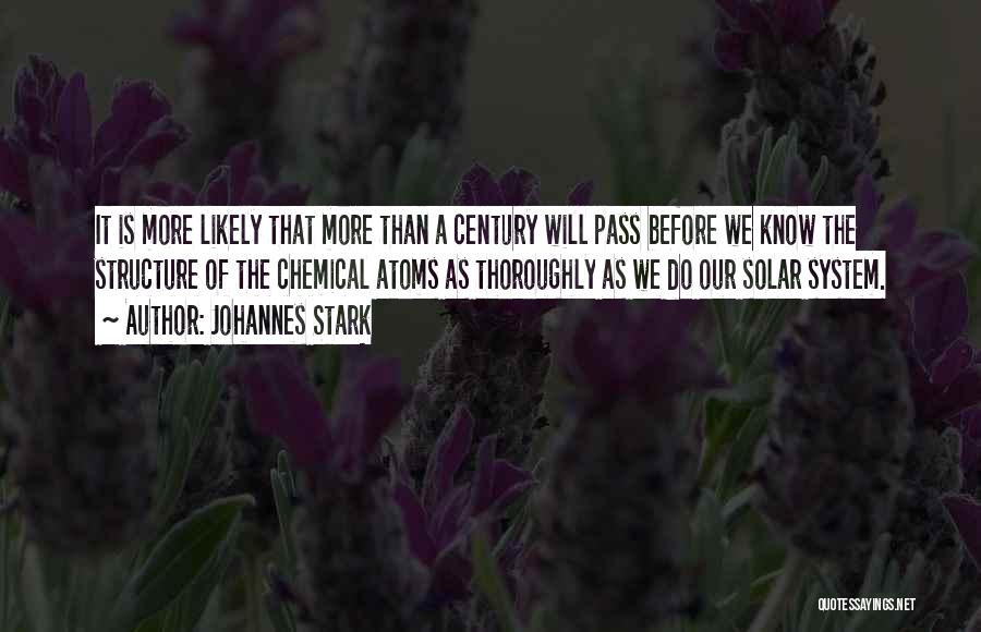 Johannes Stark Quotes: It Is More Likely That More Than A Century Will Pass Before We Know The Structure Of The Chemical Atoms