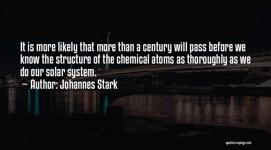 Johannes Stark Quotes: It Is More Likely That More Than A Century Will Pass Before We Know The Structure Of The Chemical Atoms