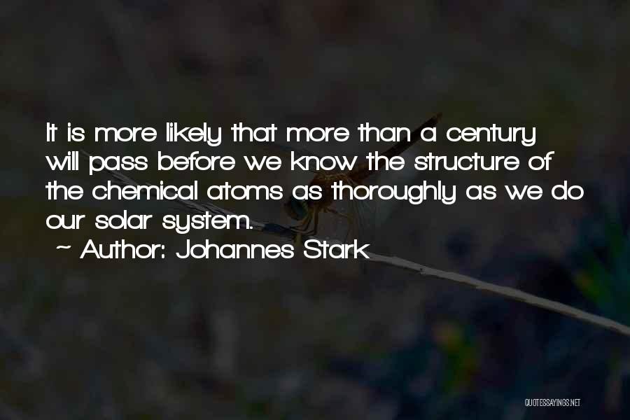 Johannes Stark Quotes: It Is More Likely That More Than A Century Will Pass Before We Know The Structure Of The Chemical Atoms