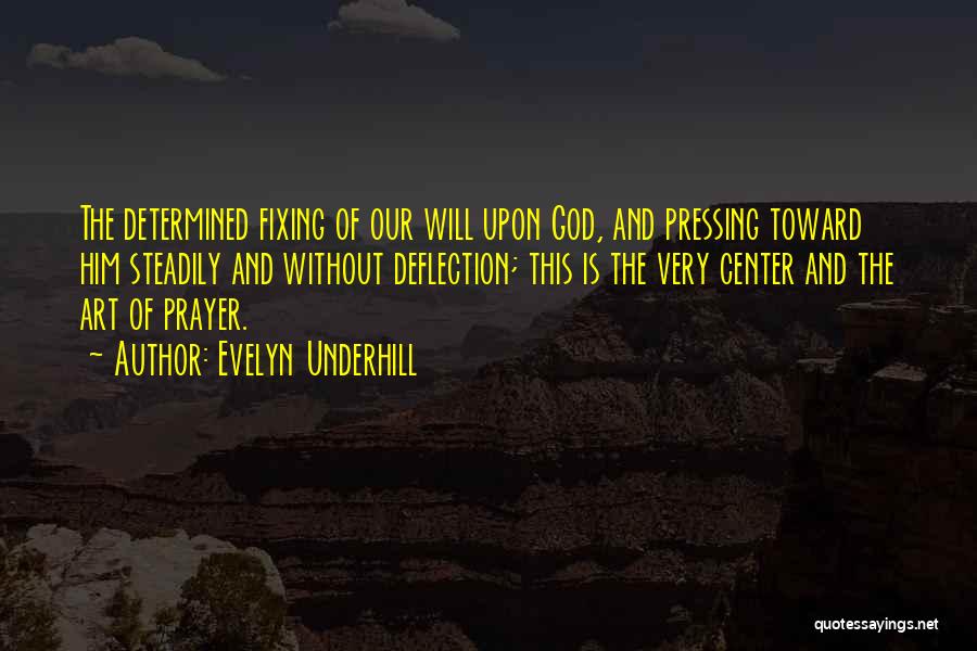 Evelyn Underhill Quotes: The Determined Fixing Of Our Will Upon God, And Pressing Toward Him Steadily And Without Deflection; This Is The Very