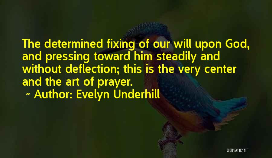 Evelyn Underhill Quotes: The Determined Fixing Of Our Will Upon God, And Pressing Toward Him Steadily And Without Deflection; This Is The Very