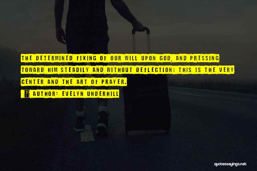 Evelyn Underhill Quotes: The Determined Fixing Of Our Will Upon God, And Pressing Toward Him Steadily And Without Deflection; This Is The Very