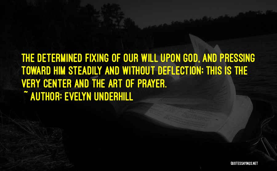 Evelyn Underhill Quotes: The Determined Fixing Of Our Will Upon God, And Pressing Toward Him Steadily And Without Deflection; This Is The Very