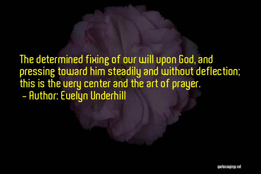 Evelyn Underhill Quotes: The Determined Fixing Of Our Will Upon God, And Pressing Toward Him Steadily And Without Deflection; This Is The Very