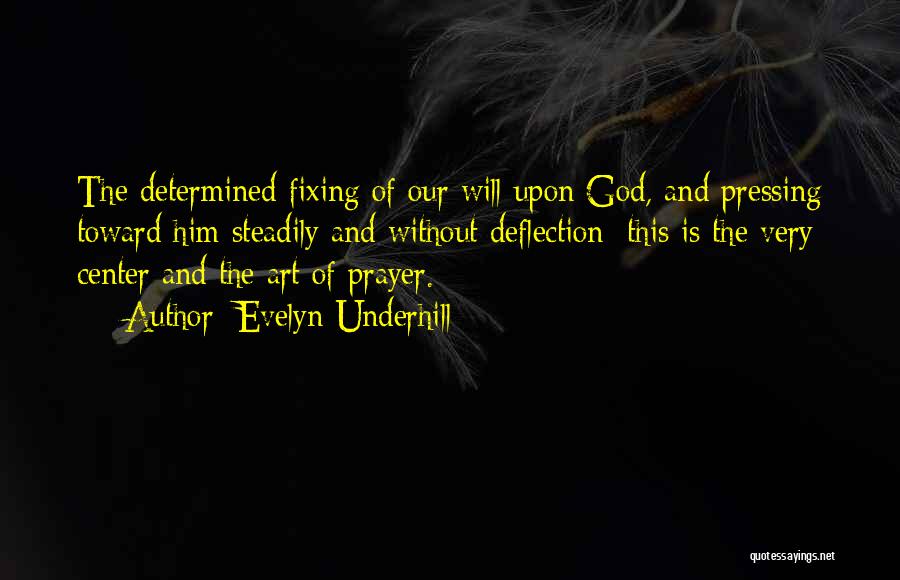 Evelyn Underhill Quotes: The Determined Fixing Of Our Will Upon God, And Pressing Toward Him Steadily And Without Deflection; This Is The Very