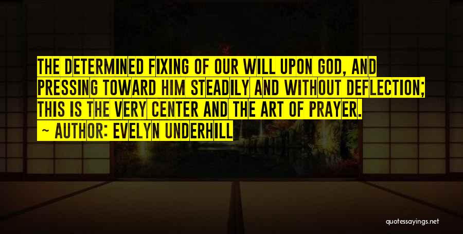 Evelyn Underhill Quotes: The Determined Fixing Of Our Will Upon God, And Pressing Toward Him Steadily And Without Deflection; This Is The Very