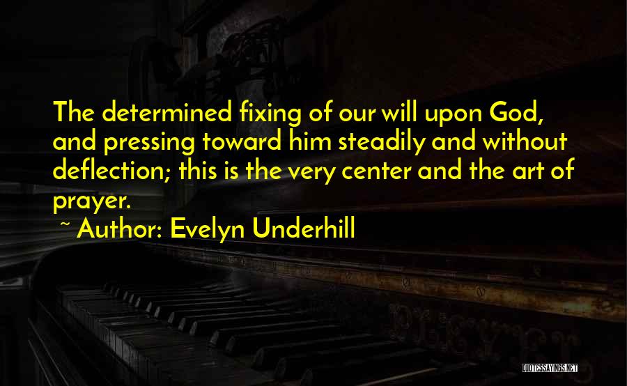 Evelyn Underhill Quotes: The Determined Fixing Of Our Will Upon God, And Pressing Toward Him Steadily And Without Deflection; This Is The Very