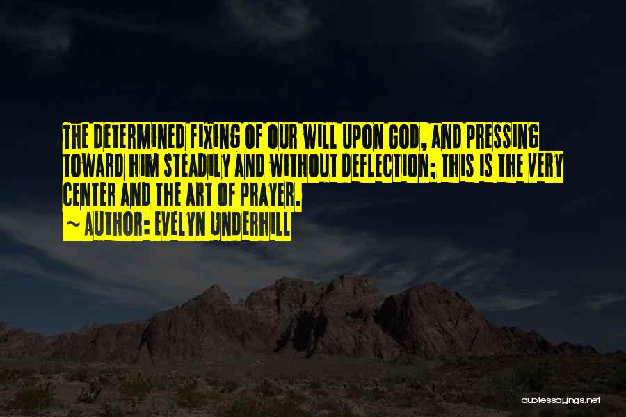 Evelyn Underhill Quotes: The Determined Fixing Of Our Will Upon God, And Pressing Toward Him Steadily And Without Deflection; This Is The Very