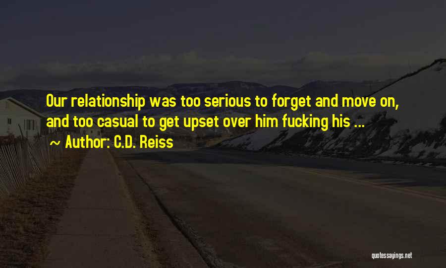 C.D. Reiss Quotes: Our Relationship Was Too Serious To Forget And Move On, And Too Casual To Get Upset Over Him Fucking His