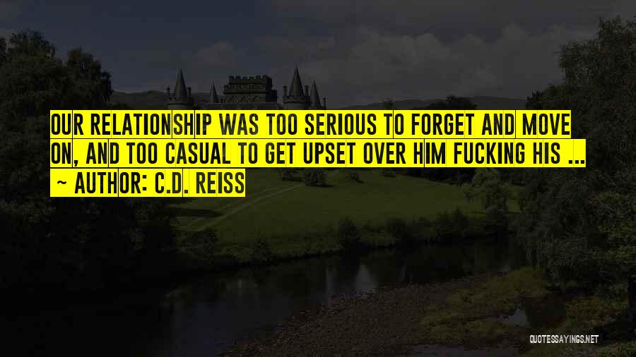 C.D. Reiss Quotes: Our Relationship Was Too Serious To Forget And Move On, And Too Casual To Get Upset Over Him Fucking His