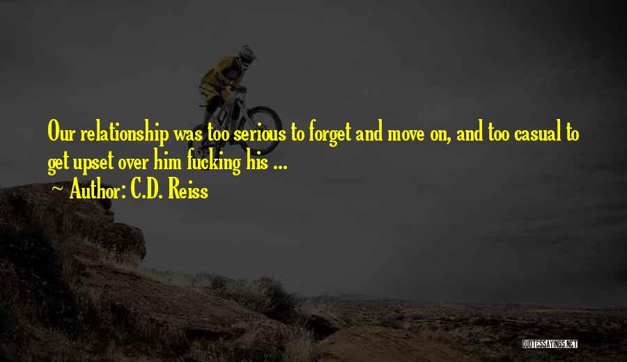 C.D. Reiss Quotes: Our Relationship Was Too Serious To Forget And Move On, And Too Casual To Get Upset Over Him Fucking His