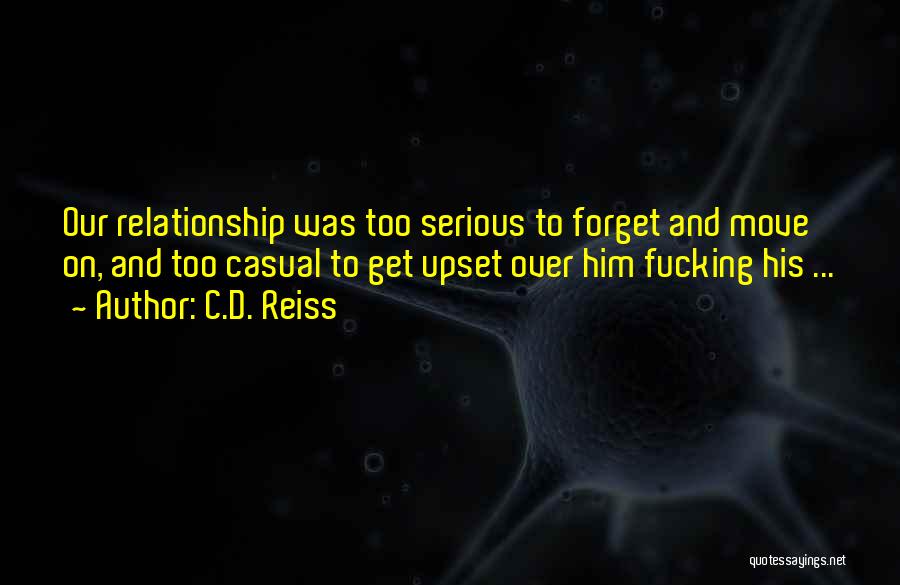 C.D. Reiss Quotes: Our Relationship Was Too Serious To Forget And Move On, And Too Casual To Get Upset Over Him Fucking His